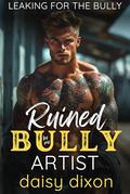 Ruined by My Bully Artist: A Dark High School Bully Romance (Leaking for the Bully #5) by Daisy Dixon