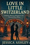 Love in Little Switzerland: A Holiday Romance Wrapped in the Charm of New Glarus by Jessica Ashley