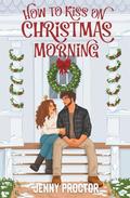 How to Kiss on Christmas Morning: A Cozy Holiday Romance by Jenny Proctor