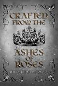Crafted from the Ashes of Roses by Juliet Bellerose