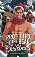 Protected by the Bear for Christmas (A Beary Instalove Christmas #6) by Ciera Knox