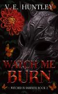Watch Me Burn (Watched in Darkness #2) by V.E. Huntley
