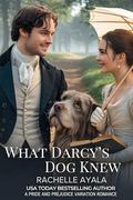 What Darcy’s Dog Knew: A Pride and Prejudice Variation Romance by Rachelle Ayala