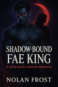 Shadow-Bound Fae King: A Fated Mates Vampire Romance by Nolan Frost