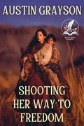 Shooting Her Way to Freedom: A Historical Western Adventure Novel by Austin Grayson