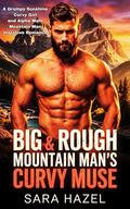 Big & Rough Mountain Man's Curvy Muse: A Grumpy Sunshine Curvy Girl and Alpha Male Mountain Man Instalove Romance by Sara Hazel