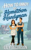 How to Annoy the Hometown Handyman: A Small Town Enemies to Lovers Sweet Romance by Lily Jacobson