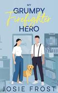My Grumpy Firefighter Hero: A Forced Proximity, Small-Town Sweet Romance by Josie Frost