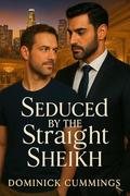 Seduced by the Straight Sheikh: A Closeted Sheikh, an Out Assistant, and One Unforgettable Night by Dominick Cummings