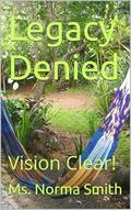 Legacy Denied: Vision Clear! by Ms. Norma Smith