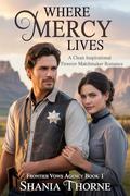 Where Mercy Lives: A Clean Inspirational Frontier Matchmaker Romance (Frontier Vows Agency #1) by Shania Thorne