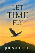 Let Time Fly by John A. Heldt