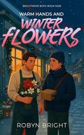 Warm Hands and Winter Flowers: A Florist, Golden-Hearted Postal Worker MM Romance (Brightmere Boys: #9) by Robyn Bright