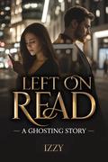 LEFT ON READ: A Ghosting Story by Izzy