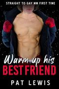 Warm Up His Best Friend: Straight to Gay MM First Time by Pat Lewis
