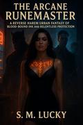 The Arcane Runemaster: A Reverse Harem Urban Fantasy of Blood-Bound Ink and Relentless Protection by S. M. Lucky