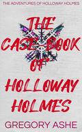 The Case-Book of Holloway Holmes (The Adventures of Holloway Holmes) by Gregory Ashe