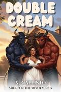 Double Cream: A Why Choose Hucow Romance (Milk for the Minotaurs #5) by X. Callisto