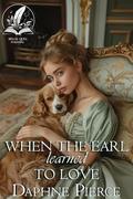 When the Earl Learned to Love: A Historical Regency Romance Novel by Daphne Pierce