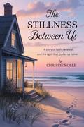 The Stillness Between Us: A Story of Faith, Renewal, and the Light That Guides Us Home by Chrissie Rolle