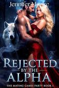 REJECTED BY THE ALPHA: A Rejected Mate Werewolf Romance (Rejected Mates: Mating Games Party #1) by Jennifer Moore