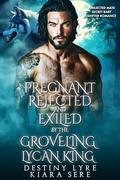 Pregnant, Rejected and Exiled by the Groveling Lycan King: A Rejected Mate Secret Baby Shifter Romance (Forbidden Alpha Kings #127) by Kiara Sere