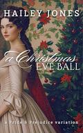 A Christmas Eve Ball: A Pride and Prejudice Variation by Hailey Jones