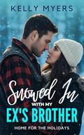 Snowed In With My Ex’s Brother: A Steamy Small-Town Christmas Romance (Home for the Holidays #1) by Kelly Myers