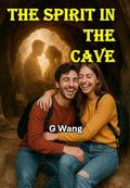The Spirit In The Cave: A Friendship Forged, A Promise Forgotten, A Destiny Awakened by Ge Wang