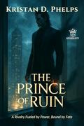 The Prince of Ruin: A Rivalry Fueled by Power, Bound by Fate by Kristan D. Phelps
