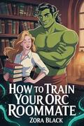 How To Train Your Orc Roommate by Zora Black