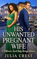His Unwanted Pregnant Wife: A Billionaire Secret Baby Revenge Romance by Julia Crest