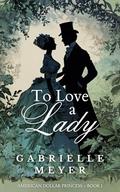 To Love a Lady (Dollar Princess #1) by Gabrielle Meyer