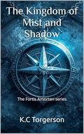 The Kingdom of Mist and Shadow: The Fortis Amorten Series by K.C Torgerson