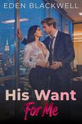 His Want For Me: A Workplace Contemporary Romance by Eden Blackwell