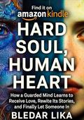 HARD SOUL, HUMAN HEART: How a Guarded Mind Learns to Receive Love, Rewrite Its Stories, and Finally Let Someone In by Bledar Lika