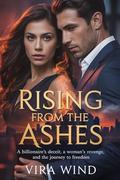 Rising from the Ashes: A Billionaire's Deceit, A Woman's Revenge, and the Journey to Freedom. by Vira Wind