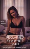 Reclaimed By A White Man: A White Husband Tries To Reclaim His Wife (Taken by a Black Man #2) by Leah Jenkins