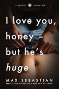 I Love You, Honey — But He’s Huge: An Erotic Short Story by Max Sebastian