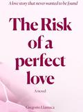 The risk of a perfect love: A love story that never wanted to be found by Gregorio Llamuca