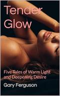 Tender Glow: Five Tales of Warm Light and Deepening Desire by Gary Ferguson