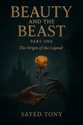 Beauty and the Beast: Part One - The Origin of the Legend: A Dark Fantasy Prequel Revealing the True Story Before the Fairy Tale by Sayed Tony