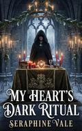 My Heart's Dark Ritual: A Forbidden Ritual of Love and Dark Magic Awaits by Seraphine Vale
