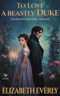 To Love a Beastly Duke: A Historical Regency Romance Novel by Elizabeth Everly
