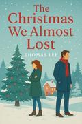 The Christmas We Almost Lost : A Second-Chance Christmas Romance by Thomas Lee