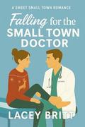 Falling for the Small Town Doctor: A Sweet Small Town Romance by Lacey Britt