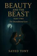 Beauty and the Beast: Part Two - The Unconditional Love: A Heartbreakingly Beautiful Conclusion to the Dark Fantasy Retelling That Redefines the Classic ... The Complete Dark Fantasy Duology Book 2) by Sayed Tony