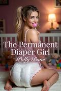 The Permanent Diaper Girl (A Dark ABDL Regression Romance): A Dark DDLG Age Play Romance of Forced Dependency, Diaper Discipline, and Total Surrender (DDLG ABDL Age regression #1) by Polly Bane