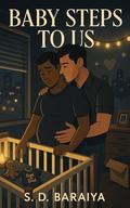 BABY STEPS TO US: A soft-but-sexy MM mpreg romance about pregnancy cravings, co-parenting chaos, and building a forever home together. by S D BARAIYA
