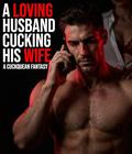 A Loving Husband Cucking His Wife: A Cuckquean Fantasy by Ross Wankin